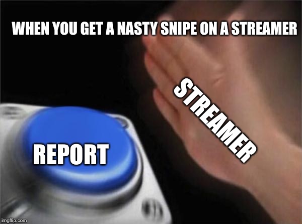 Blank Nut Button | WHEN YOU GET A NASTY SNIPE ON A STREAMER; STREAMER; REPORT | image tagged in memes,blank nut button | made w/ Imgflip meme maker