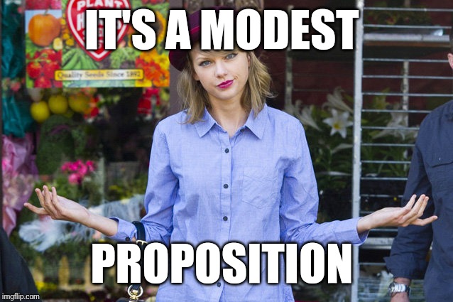 Taylor Swift Shrug | IT'S A MODEST PROPOSITION | image tagged in taylor swift shrug | made w/ Imgflip meme maker
