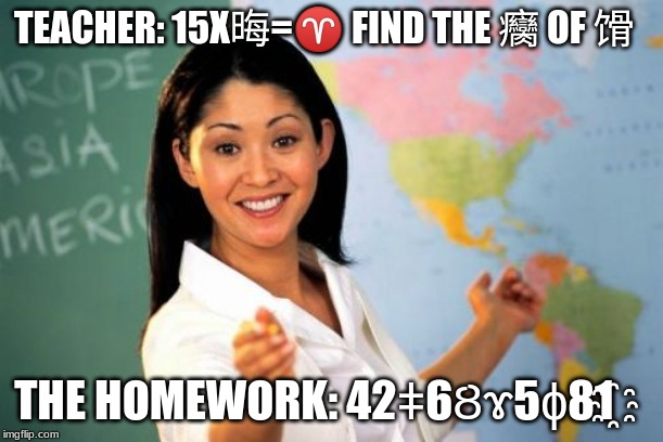 Unhelpful High School Teacher | TEACHER: 15X晦=♈ FIND THE 癵 OF 馉; THE HOMEWORK: 42ǂ6Ȣɤ5ɸ81҈ | image tagged in memes,unhelpful high school teacher | made w/ Imgflip meme maker