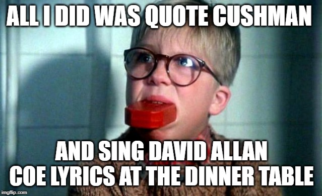 ALL I DID WAS QUOTE CUSHMAN; AND SING DAVID ALLAN COE LYRICS AT THE DINNER TABLE | made w/ Imgflip meme maker