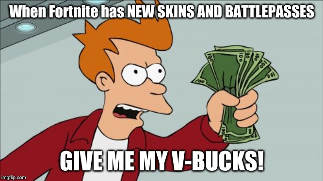 Shut Up And Take My Money Fry Meme | When Fortnite has NEW SKINS AND BATTLEPASSES; GIVE ME MY V-BUCKS! | image tagged in memes,shut up and take my money fry | made w/ Imgflip meme maker