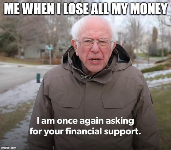 Bernie Financial Support | ME WHEN I LOSE ALL MY MONEY | image tagged in bernie financial support | made w/ Imgflip meme maker