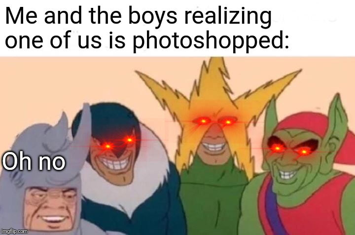 Me And The Boys Meme | Me and the boys realizing one of us is photoshopped:; Oh no | image tagged in memes,me and the boys,photoshop,the more you know | made w/ Imgflip meme maker