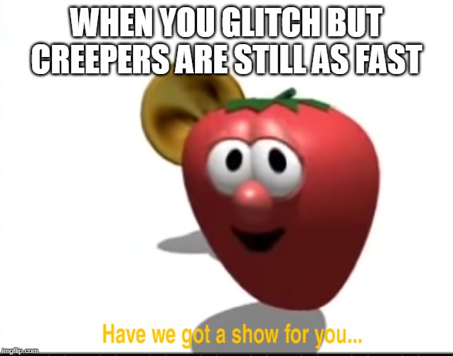 Bob has a show for us guys! | WHEN YOU GLITCH BUT CREEPERS ARE STILL AS FAST | image tagged in bob has a show for us guys | made w/ Imgflip meme maker