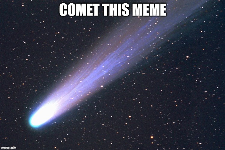 comet | COMET THIS MEME | image tagged in comet | made w/ Imgflip meme maker