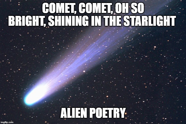 comet | COMET, COMET, OH SO BRIGHT, SHINING IN THE STARLIGHT; ALIEN POETRY | image tagged in comet | made w/ Imgflip meme maker