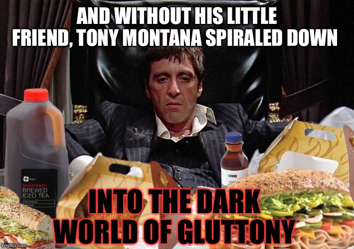 AND WITHOUT HIS LITTLE FRIEND, TONY MONTANA SPIRALED DOWN INTO THE DARK WORLD OF GLUTTONY | made w/ Imgflip meme maker