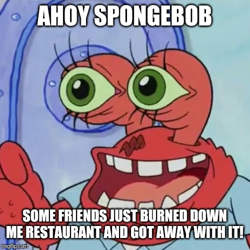 AHOY SPONGEBOB | AHOY SPONGEBOB SOME FRIENDS JUST BURNED DOWN ME RESTAURANT AND GOT AWAY WITH IT! | image tagged in ahoy spongebob | made w/ Imgflip meme maker