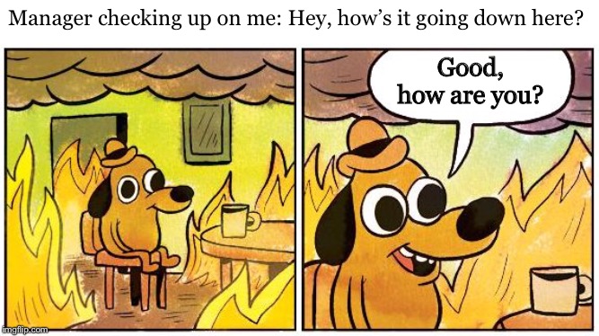 Retail life | Manager checking up on me: Hey, how’s it going down here? Good, how are you? | image tagged in this is fine blank,retail,manager | made w/ Imgflip meme maker