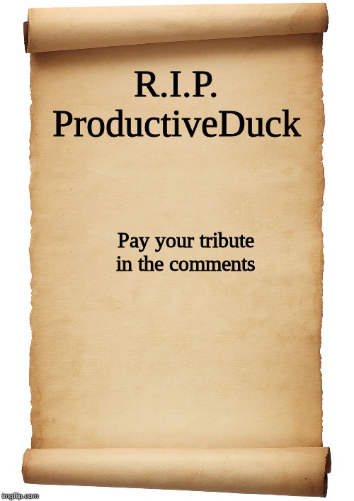 Blank Scroll | R.I.P. ProductiveDuck; Pay your tribute in the comments | image tagged in blank scroll | made w/ Imgflip meme maker