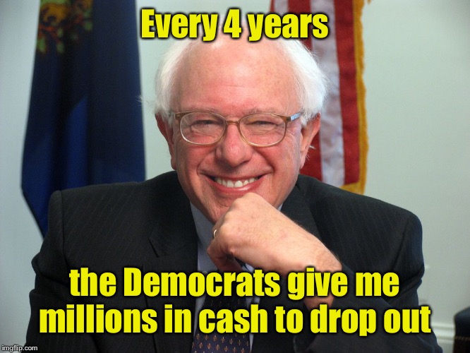 Sanders is a closet capitalist after all! | Every 4 years; the Democrats give me millions in cash to drop out | image tagged in vote bernie sanders,socialism,payoff,capitalism | made w/ Imgflip meme maker