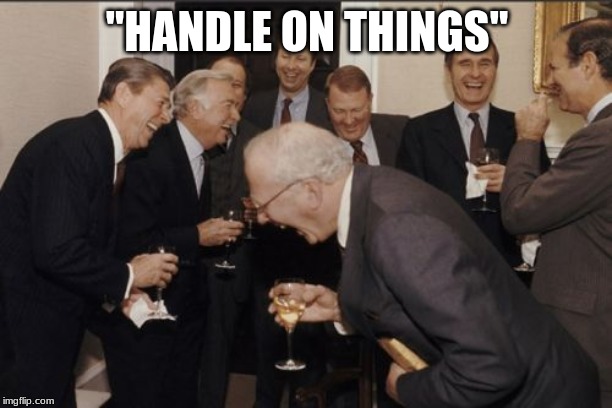 Laughing Men In Suits Meme | "HANDLE ON THINGS" | image tagged in memes,laughing men in suits | made w/ Imgflip meme maker