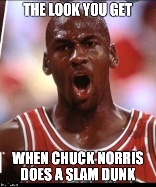 Chuck Norris slam dunk | THE LOOK YOU GET; WHEN CHUCK NORRIS DOES A SLAM DUNK | image tagged in chuck norris,memes,michael jordan | made w/ Imgflip meme maker