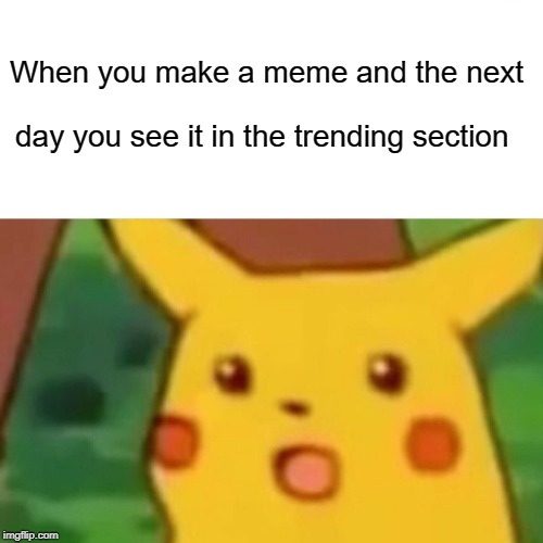 Surprised Pikachu | When you make a meme and the next; day you see it in the trending section | image tagged in memes,surprised pikachu | made w/ Imgflip meme maker