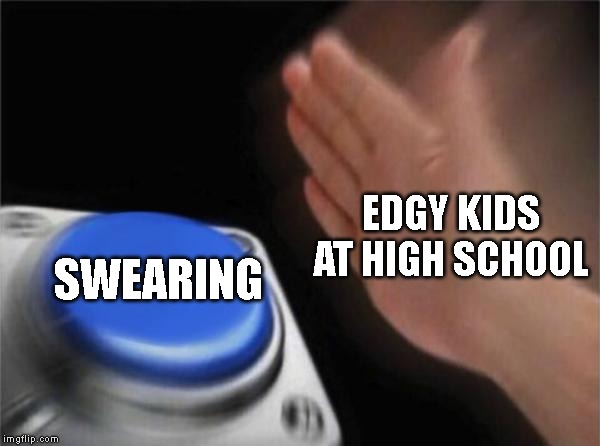 Blank Nut Button | EDGY KIDS AT HIGH SCHOOL; SWEARING | image tagged in memes,blank nut button,school | made w/ Imgflip meme maker