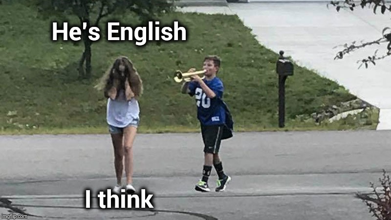 boy follows girl with trumpet | He's English I think | image tagged in boy follows girl with trumpet | made w/ Imgflip meme maker