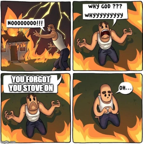 why god | YOU FORGOT YOU STOVE ON | image tagged in why god | made w/ Imgflip meme maker