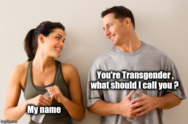 Man and woman | You're Transgender ,      
what should I call you ? My name | image tagged in man and woman | made w/ Imgflip meme maker