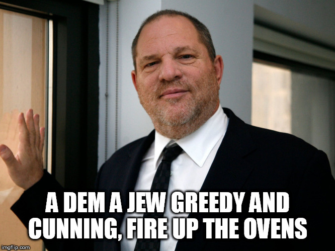 Harvey Weinstein Please Come In | A DEM A JEW GREEDY AND CUNNING, FIRE UP THE OVENS | image tagged in harvey weinstein please come in | made w/ Imgflip meme maker