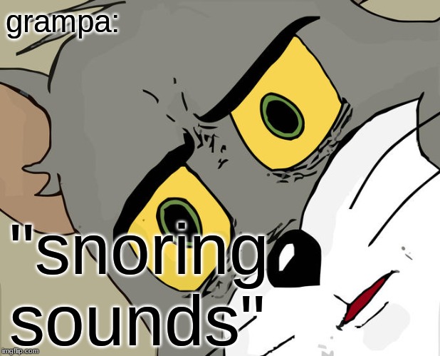 Unsettled Tom Meme | grampa:; "snoring sounds" | image tagged in memes,unsettled tom | made w/ Imgflip meme maker