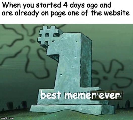 Me are number one |  When you started 4 days ago and are already on page one of the website; best memer ever | image tagged in he was number one,imgflip,memes,funny | made w/ Imgflip meme maker