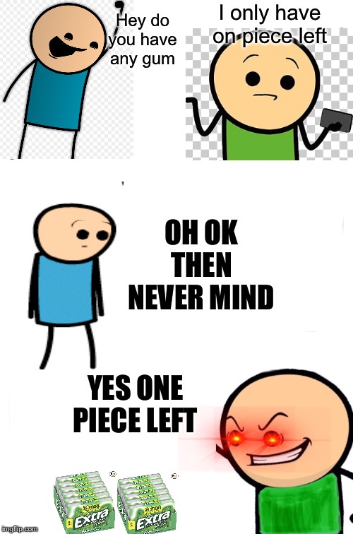 Only one piece |  Hey do you have any gum; I only have on piece left; OH OK THEN NEVER MIND; YES ONE PIECE LEFT | image tagged in memes,cyanide and happiness,gum | made w/ Imgflip meme maker