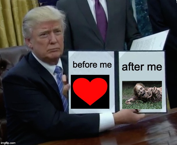 Trump Bill Signing Meme | before me; after me | image tagged in memes,trump bill signing | made w/ Imgflip meme maker