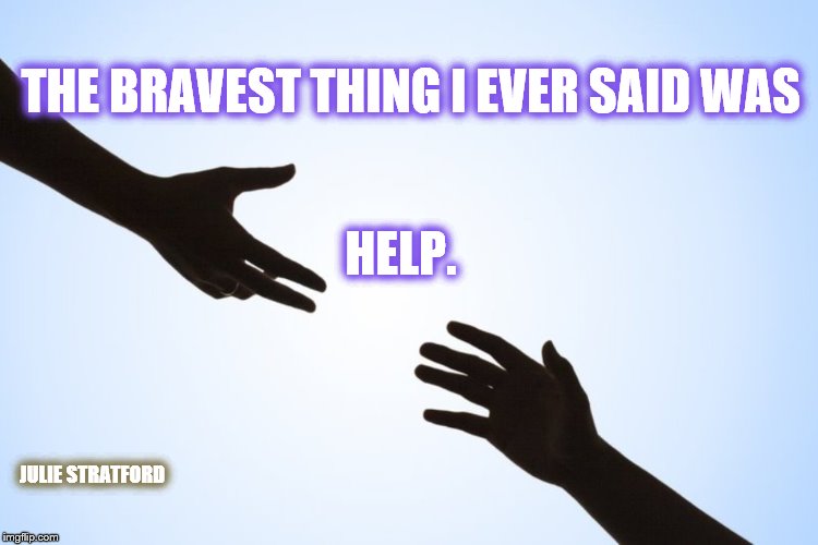 A helping hand | THE BRAVEST THING I EVER SAID WAS; HELP. JULIE STRATFORD | image tagged in a helping hand | made w/ Imgflip meme maker