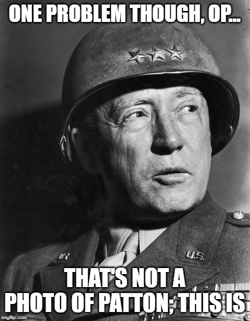 ONE PROBLEM THOUGH, OP... THAT'S NOT A PHOTO OF PATTON; THIS IS | made w/ Imgflip meme maker