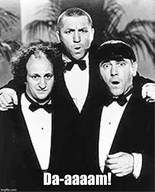 The Three Stooges | Da-aaaam! | image tagged in the three stooges | made w/ Imgflip meme maker