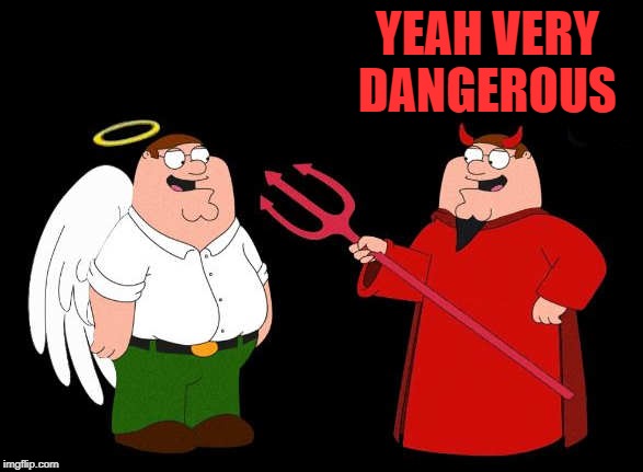 good peter-bad peter | YEAH VERY DANGEROUS | image tagged in good peter-bad peter | made w/ Imgflip meme maker