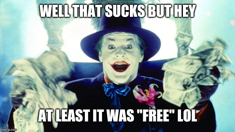 Joker money | WELL THAT SUCKS BUT HEY AT LEAST IT WAS "FREE" LOL | image tagged in joker money | made w/ Imgflip meme maker