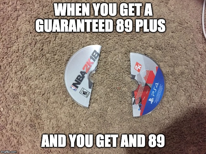 nba 2k 18 | WHEN YOU GET A GUARANTEED 89 PLUS; AND YOU GET AND 89 | image tagged in nba 2k 18 | made w/ Imgflip meme maker