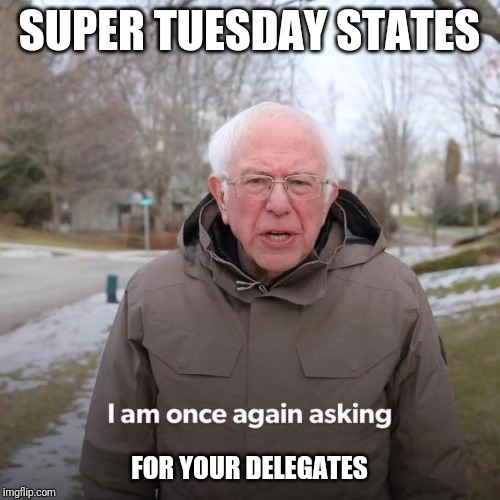 Bernie I Am Once Again Asking For Your Support | SUPER TUESDAY STATES; FOR YOUR DELEGATES | image tagged in bernie i am once again asking for your support | made w/ Imgflip meme maker