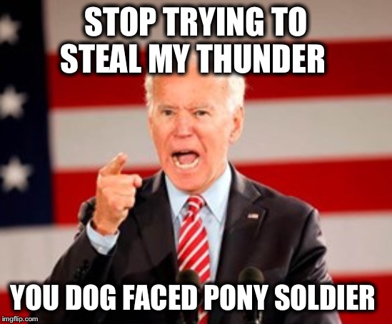 STOP TRYING TO STEAL MY THUNDER YOU DOG FACED PONY SOLDIER | made w/ Imgflip meme maker