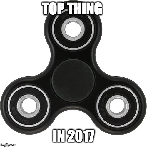 Fidget spinner  | TOP THING; IN 2017 | image tagged in fidget spinner | made w/ Imgflip meme maker
