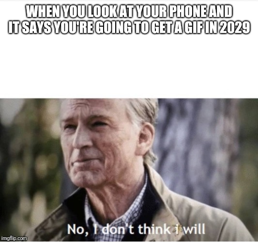 No I don't think I will | WHEN YOU LOOK AT YOUR PHONE AND IT SAYS YOU'RE GOING TO GET A GIF IN 2029 | image tagged in no i don't think i will | made w/ Imgflip meme maker