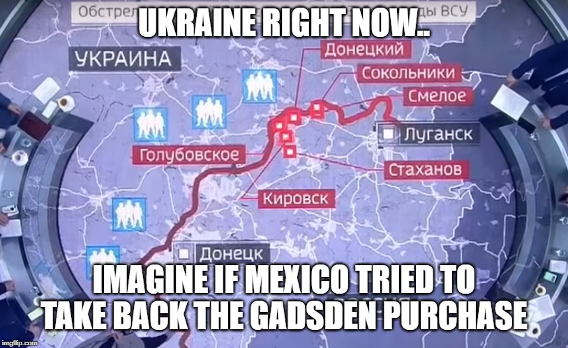 Ukraine DNR | UKRAINE RIGHT NOW.. IMAGINE IF MEXICO TRIED TO TAKE BACK THE GADSDEN PURCHASE | image tagged in ukraine,russia,territory dispute | made w/ Imgflip meme maker