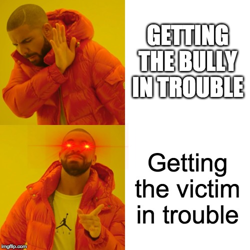 Drake Hotline Bling | GETTING THE BULLY IN TROUBLE; Getting the victim in trouble | image tagged in memes,drake hotline bling | made w/ Imgflip meme maker