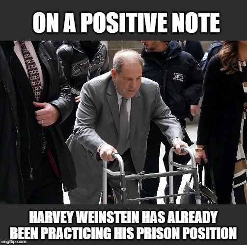 Bend Over Harv | ON A POSITIVE NOTE; HARVEY WEINSTEIN HAS ALREADY BEEN PRACTICING HIS PRISON POSITION | image tagged in harvey weinstein | made w/ Imgflip meme maker