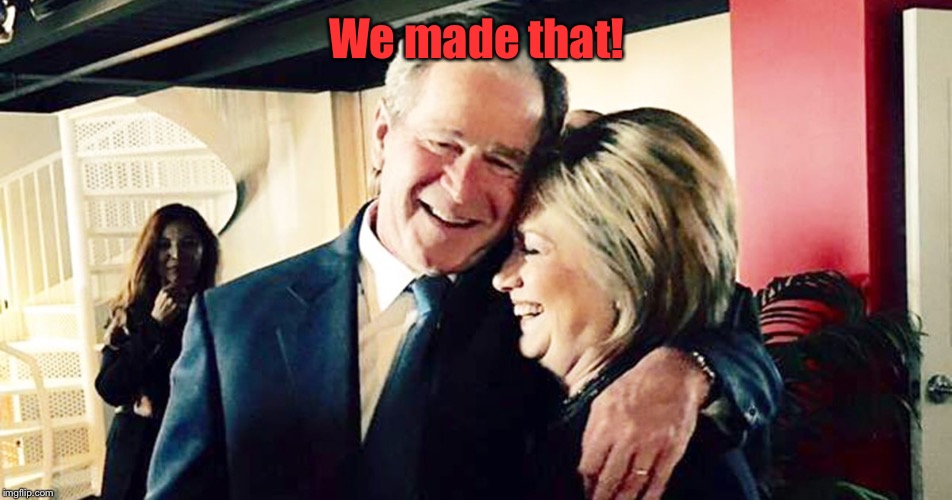 Hillary George Bush Clinton | We made that! | image tagged in hillary george bush clinton | made w/ Imgflip meme maker