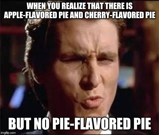 Bale uhhh | WHEN YOU REALIZE THAT THERE IS APPLE-FLAVORED PIE AND CHERRY-FLAVORED PIE; BUT NO PIE-FLAVORED PIE | image tagged in bale uhhh | made w/ Imgflip meme maker