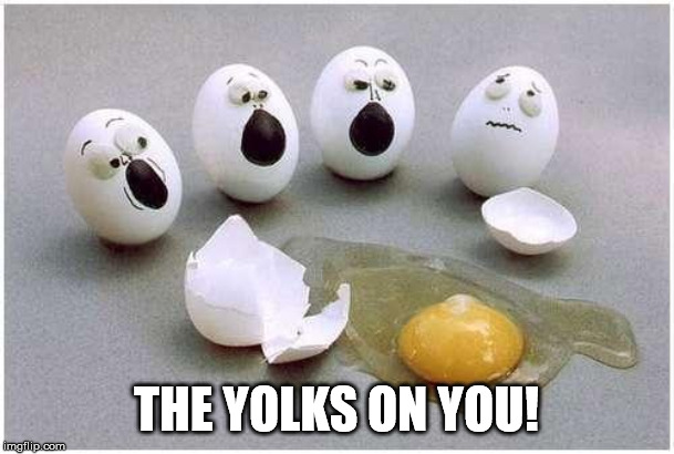 This Broken Egg | THE YOLKS ON YOU! | image tagged in this broken egg | made w/ Imgflip meme maker