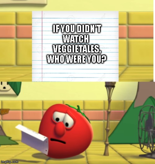Bob Looking at Script | IF YOU DIDN'T
WATCH 
VEGGIETALES,
WHO WERE YOU? | image tagged in bob looking at script | made w/ Imgflip meme maker