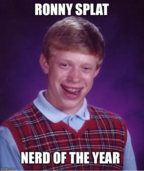 Bad Luck Brian | RONNY SPLAT; NERD OF THE YEAR | image tagged in memes,bad luck brian | made w/ Imgflip meme maker