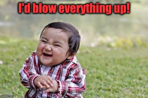 Evil Toddler Meme | I'd blow everything up! | image tagged in memes,evil toddler | made w/ Imgflip meme maker