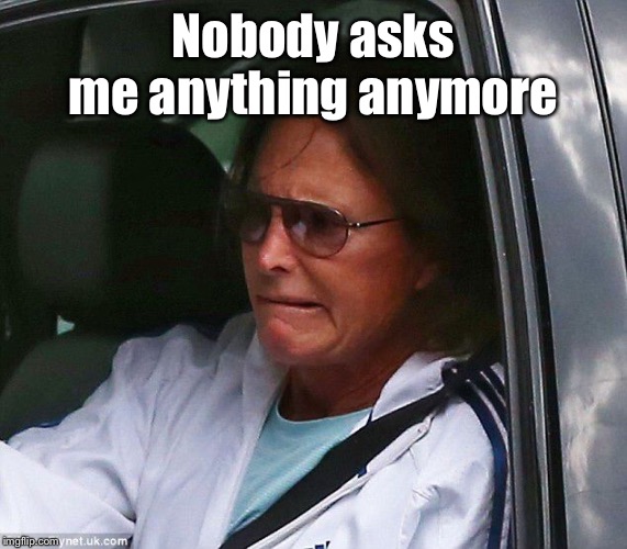 Bruce Jenner | Nobody asks me anything anymore | image tagged in bruce jenner | made w/ Imgflip meme maker