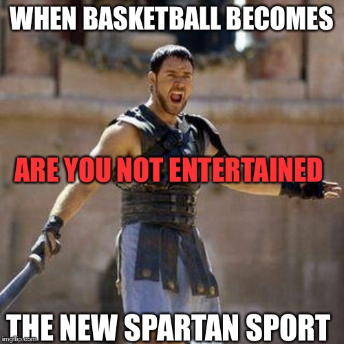 ARE YOU NOT SPORTS ENTERTAINED? | WHEN BASKETBALL BECOMES; ARE YOU NOT ENTERTAINED; THE NEW SPARTAN SPORT | image tagged in are you not sports entertained | made w/ Imgflip meme maker