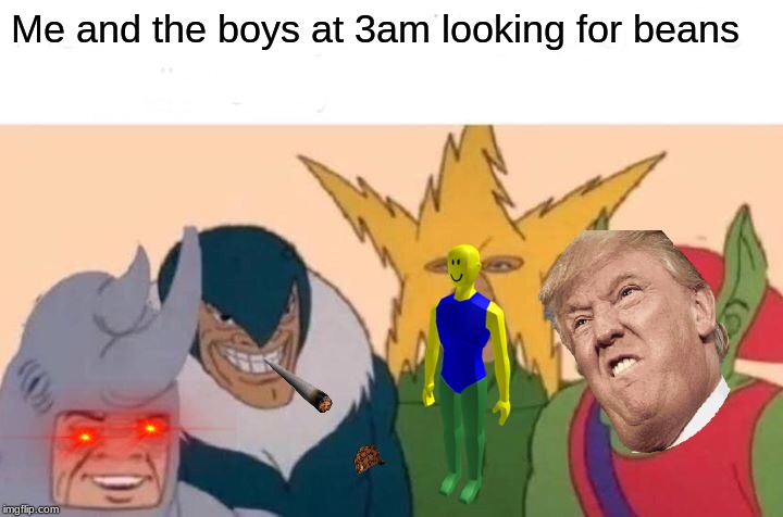 Me And The Boys Meme | Me and the boys at 3am looking for beans | image tagged in memes,me and the boys | made w/ Imgflip meme maker