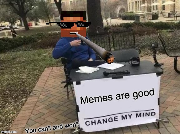Change My Mind Meme | Memes are good; You can't and won't | image tagged in memes,change my mind | made w/ Imgflip meme maker